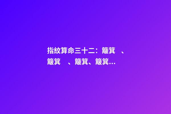 指紋算命三十二：簸箕、簸箕、簸箕、簸箕、簸箕